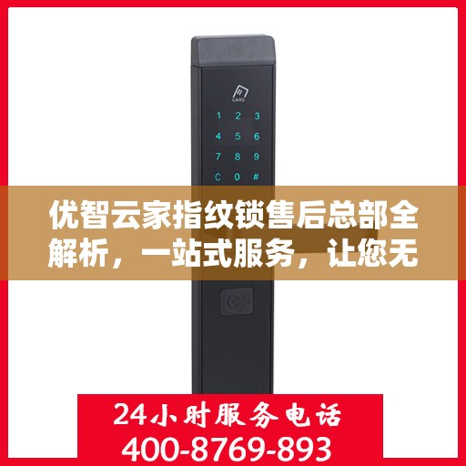 优智云家指纹锁售后总部全解析，一站式服务，让您无忧使用