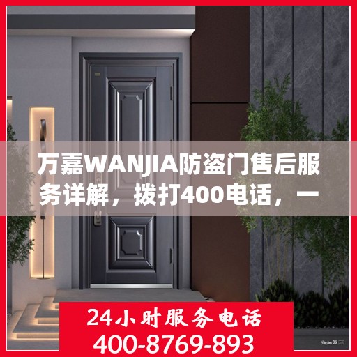 万嘉WANJIA防盗门售后服务详解，拨打400电话，一站式解决您的疑问和需求