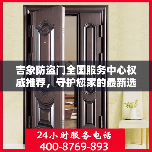 吉象防盗门全国服务中心权威推荐，守护您家的最新选择