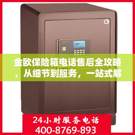 金欧保险箱电话售后全攻略，从细节到服务，一站式解决您的售后问题