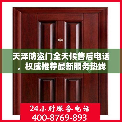 天泽防盗门全天候售后电话，权威推荐最新服务热线