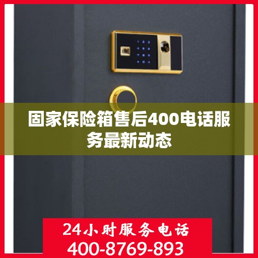 固家保险箱售后400电话服务最新动态