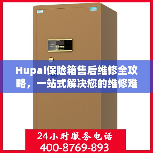 Hupai保险箱售后维修全攻略，一站式解决您的维修难题