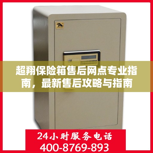 超翔保险箱售后网点专业指南，最新售后攻略与指南