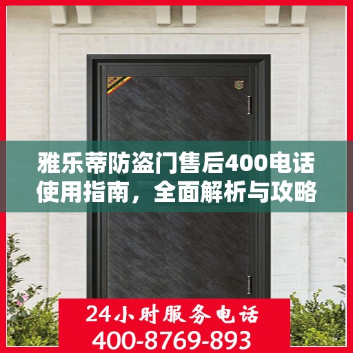 雅乐蒂防盗门售后400电话使用指南，全面解析与攻略