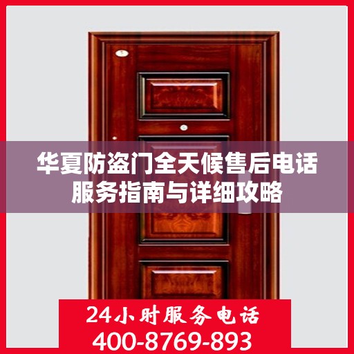 华夏防盗门全天候售后电话服务指南与详细攻略