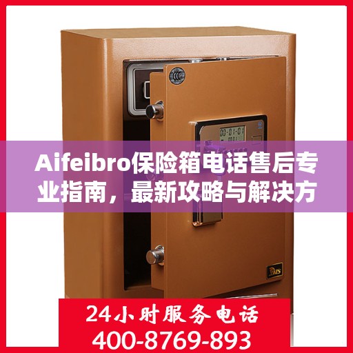 Aifeibro保险箱电话售后专业指南，最新攻略与解决方案