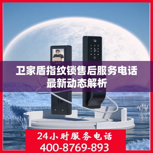 卫家盾指纹锁售后服务电话最新动态解析