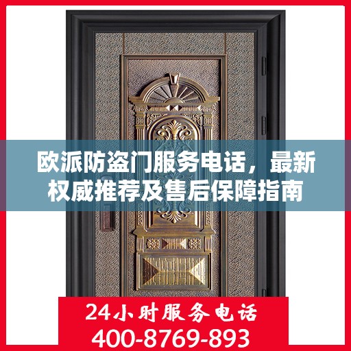 欧派防盗门服务电话，最新权威推荐及售后保障指南