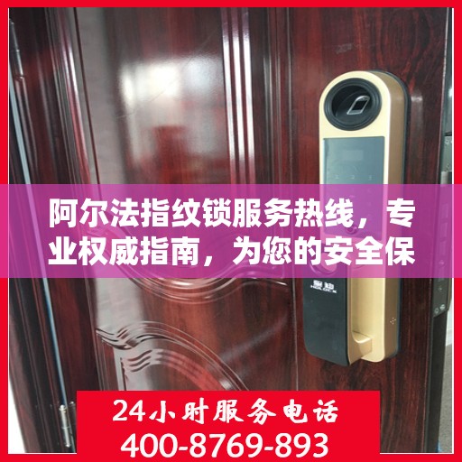 阿尔法指纹锁服务热线，专业权威指南，为您的安全保驾护航