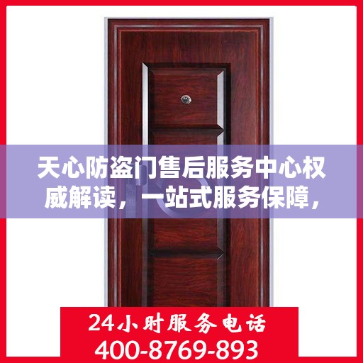 天心防盗门售后服务中心权威解读，一站式服务保障，让您安心无忧！