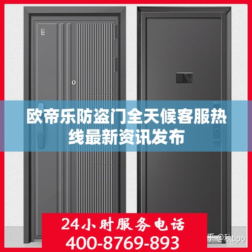 欧帝乐防盗门全天候客服热线最新资讯发布