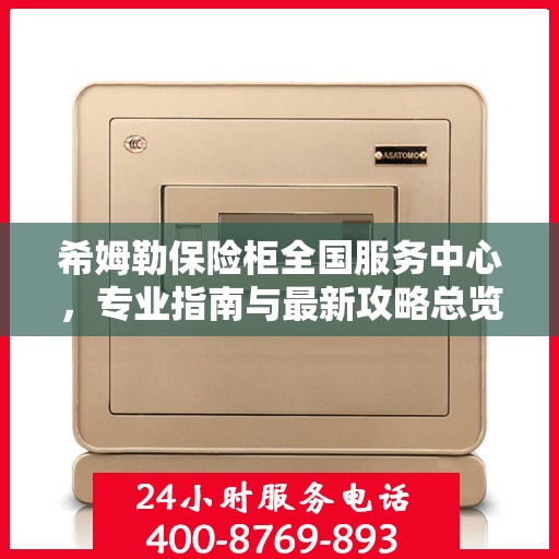 希姆勒保险柜全国服务中心，专业指南与最新攻略总览