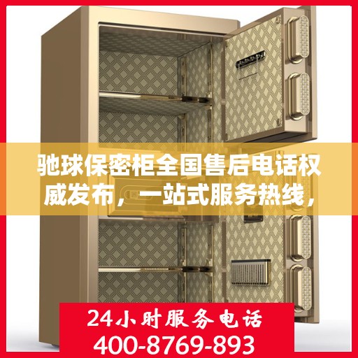 驰球保密柜全国售后电话权威发布，一站式服务热线，专业保障客户权益！