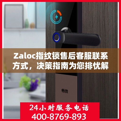 Zaloc指纹锁售后客服联系方式，决策指南为您排忧解难