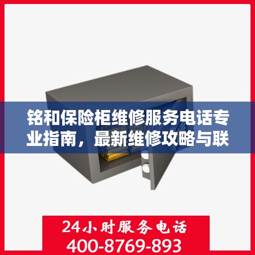 铭和保险柜维修服务电话专业指南，最新维修攻略与联系方式