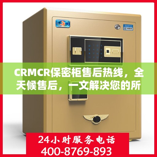 CRMCR保密柜售后热线，全天候售后，一文解决您的所有疑问
