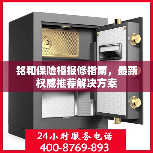 铭和保险柜报修指南，最新权威推荐解决方案