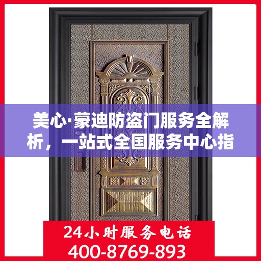 美心·蒙迪防盗门服务全解析，一站式全国服务中心指南