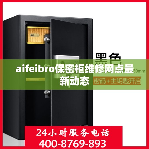aifeibro保密柜维修网点最新动态