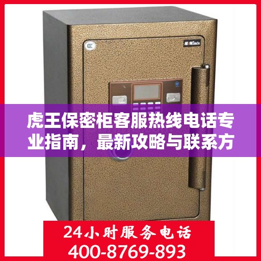 虎王保密柜客服热线电话专业指南，最新攻略与联系方式