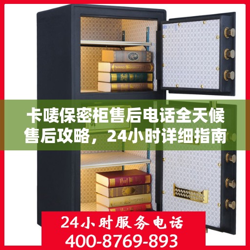卡唛保密柜售后电话全天候售后攻略，24小时详细指南
