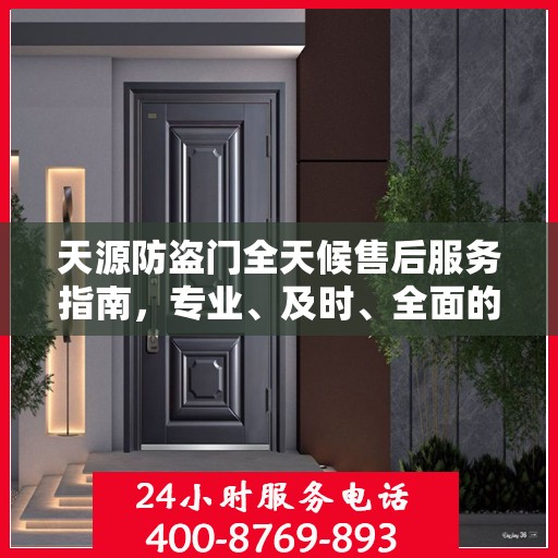 天源防盗门全天候售后服务指南，专业、及时、全面的最新攻略