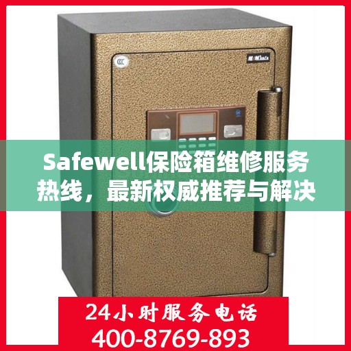 Safewell保险箱维修服务热线，最新权威推荐与解决方案