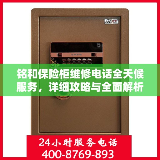 铭和保险柜维修电话全天候服务，详细攻略与全面解析