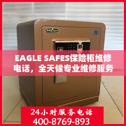 EAGLE SAFES保险柜维修电话，全天候专业维修服务权威推荐