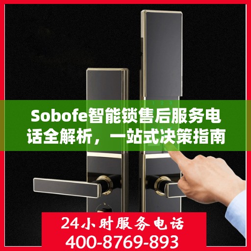 Sobofe智能锁售后服务电话全解析，一站式决策指南