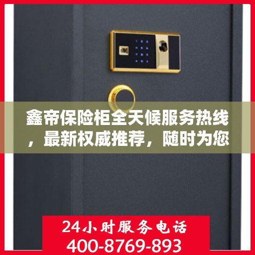 鑫帝保险柜全天候服务热线，最新权威推荐，随时为您解答疑问