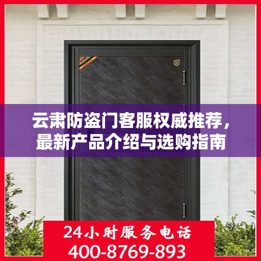云肃防盗门客服权威推荐，最新产品介绍与选购指南