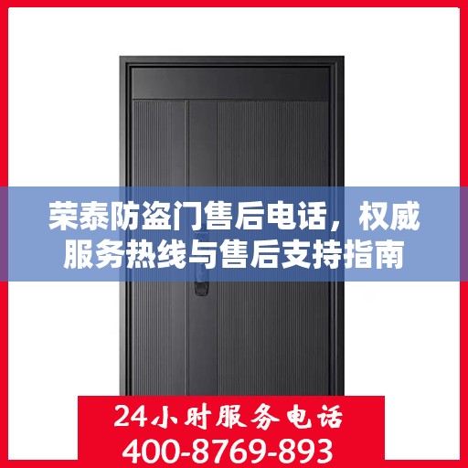 荣泰防盗门售后电话，权威服务热线与售后支持指南