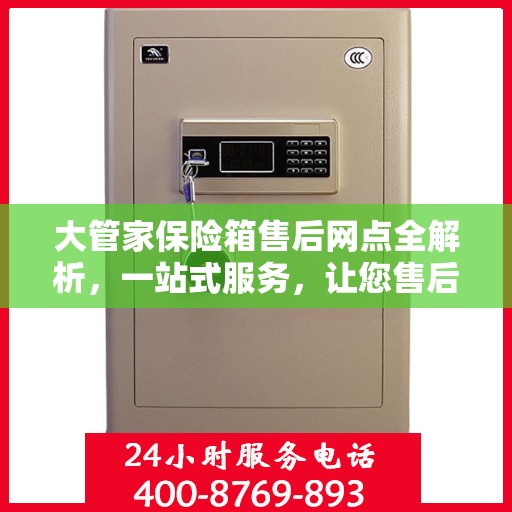 大管家保险箱售后网点全解析，一站式服务，让您售后无忧！