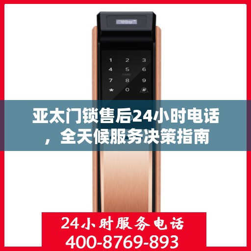 亚太门锁售后24小时电话，全天候服务决策指南