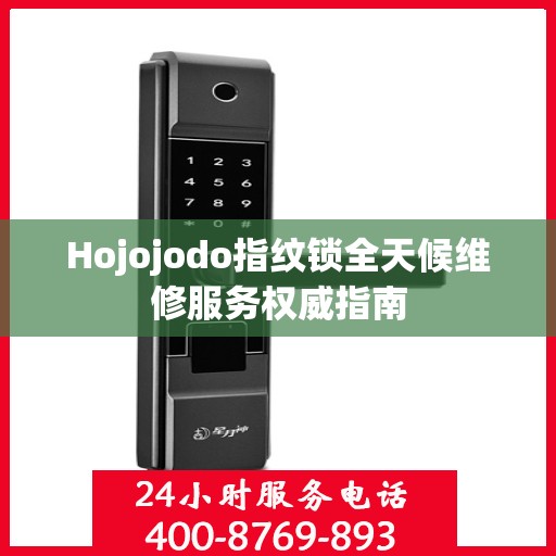 Hojojodo指纹锁全天候维修服务权威指南