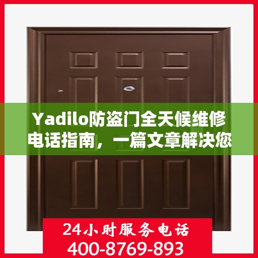 Yadilo防盗门全天候维修电话指南，一篇文章解决您的所有疑问
