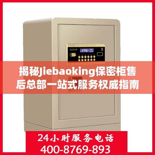 揭秘Jiebaoking保密柜售后总部一站式服务权威指南