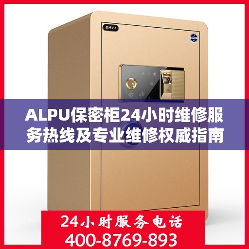 ALPU保密柜24小时维修服务热线及专业维修权威指南