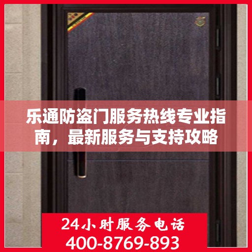 乐通防盗门服务热线专业指南，最新服务与支持攻略
