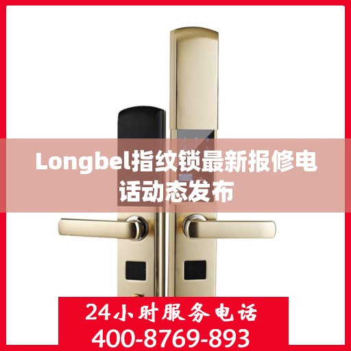 Longbel指纹锁最新报修电话动态发布