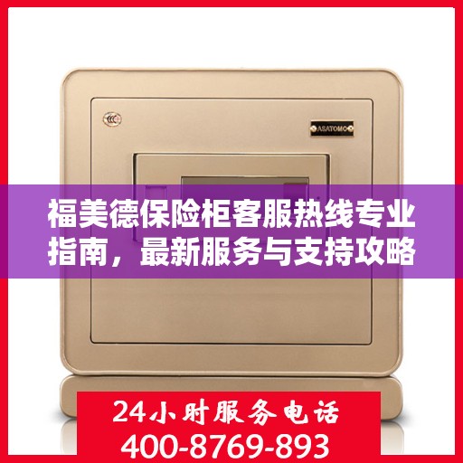 福美德保险柜客服热线专业指南，最新服务与支持攻略