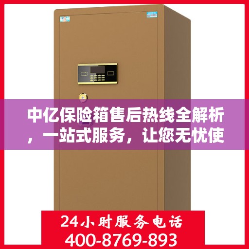 中亿保险箱售后热线全解析，一站式服务，让您无忧使用保险箱！