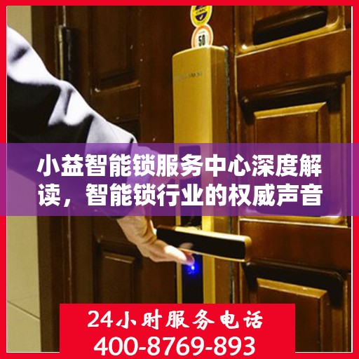 小益智能锁服务中心深度解读，智能锁行业的权威声音