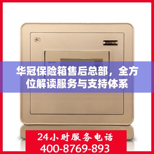 华冠保险箱售后总部，全方位解读服务与支持体系