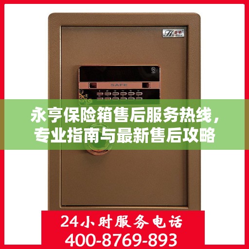 永亨保险箱售后服务热线，专业指南与最新售后攻略