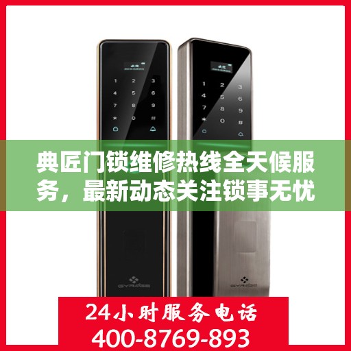 典匠门锁维修热线全天候服务，最新动态关注锁事无忧