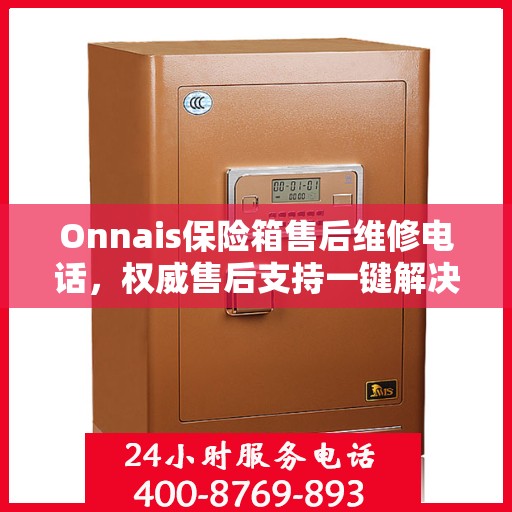 Onnais保险箱售后维修电话，权威售后支持一键解决