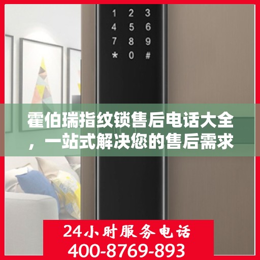 霍伯瑞指纹锁售后电话大全，一站式解决您的售后需求